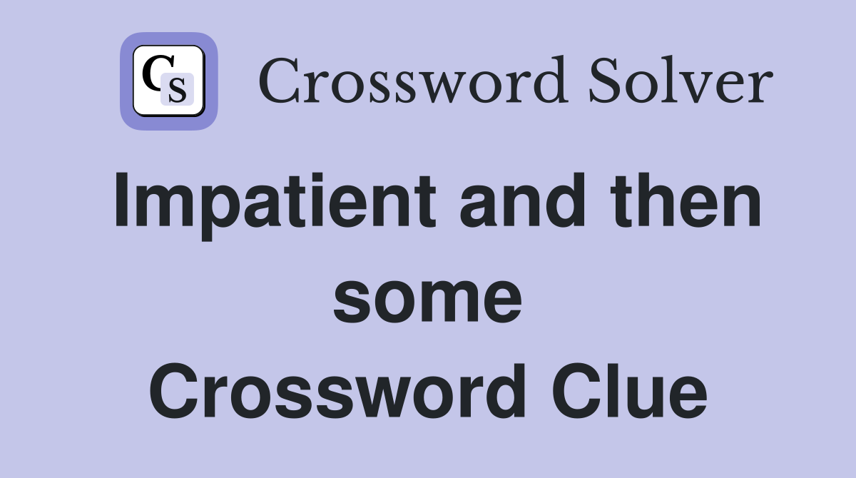 Impatient and then some Crossword Clue
