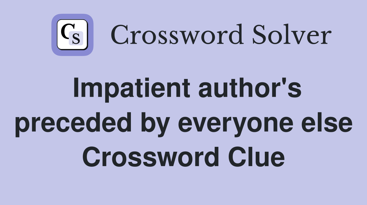 Impatient author's preceded by everyone else Crossword Clue