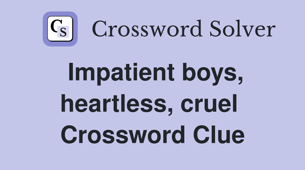 Impatient boys, heartless, cruel  Crossword Clue