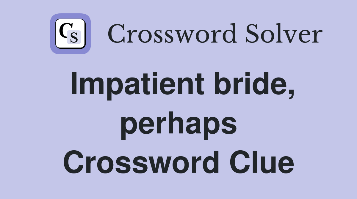Impatient bride, perhaps Crossword Clue