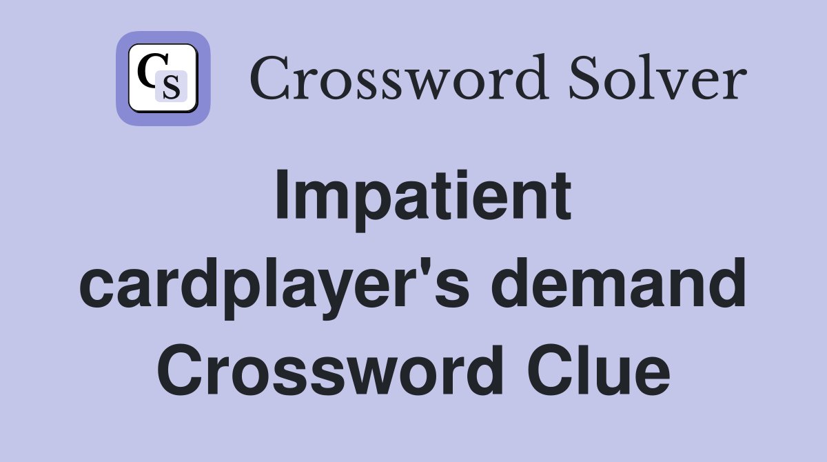 Impatient cardplayer's demand Crossword Clue