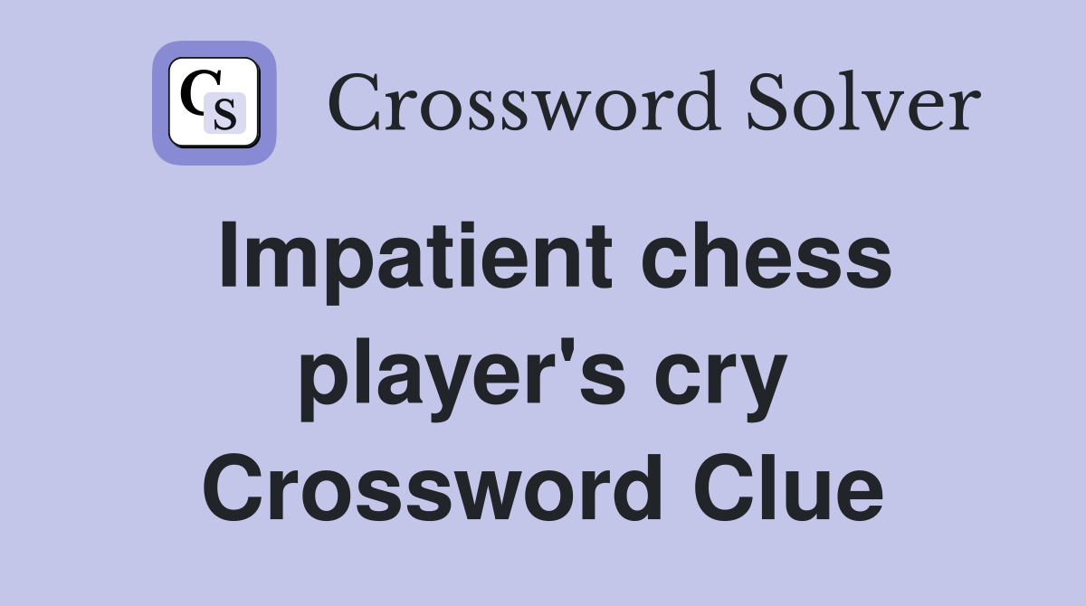 Impatient chess player's cry Crossword Clue