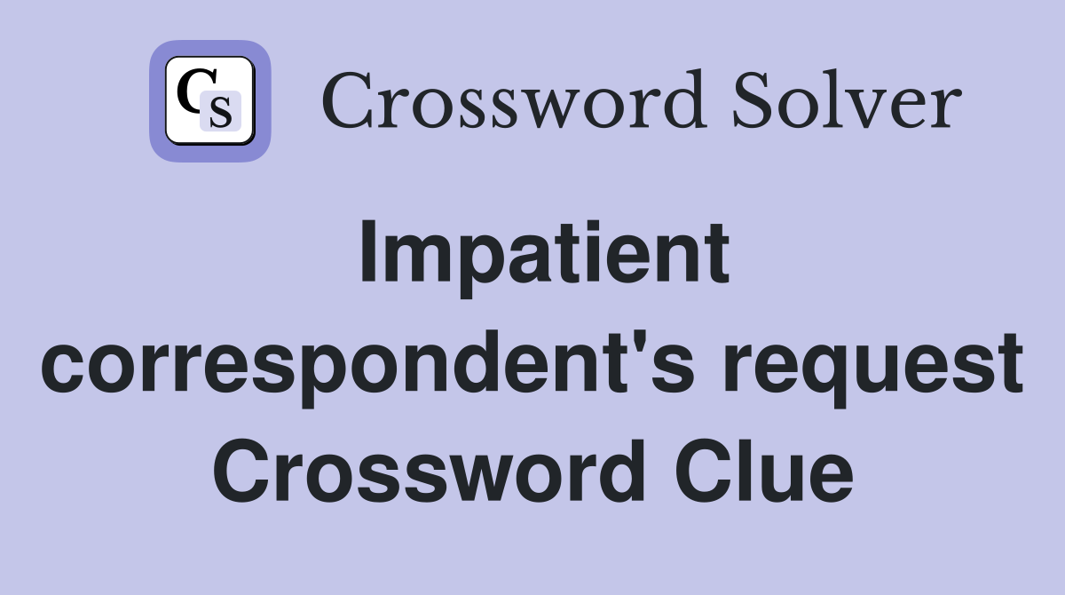 Impatient correspondent's request Crossword Clue