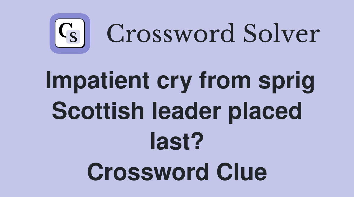 Impatient cry from sprig Scottish leader placed last? Crossword Clue