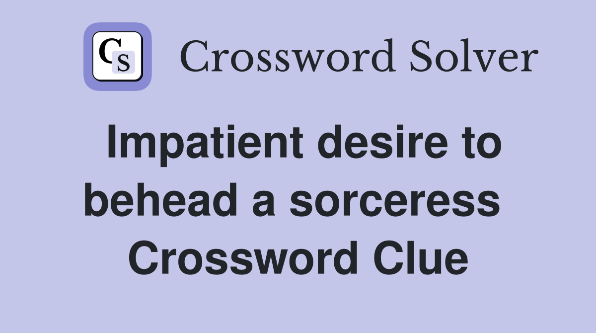 Impatient desire to behead a sorceress  Crossword Clue