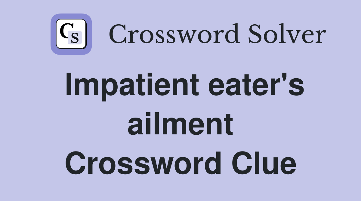 Impatient eater's ailment Crossword Clue