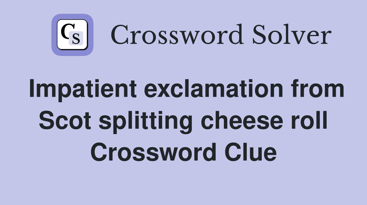 Impatient exclamation from Scot splitting cheese roll Crossword Clue