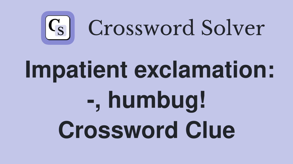 Impatient exclamation: -, humbug! Crossword Clue
