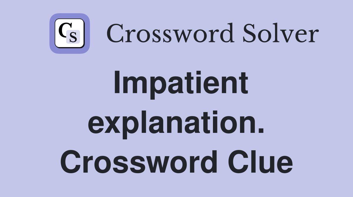 Impatient explanation. Crossword Clue