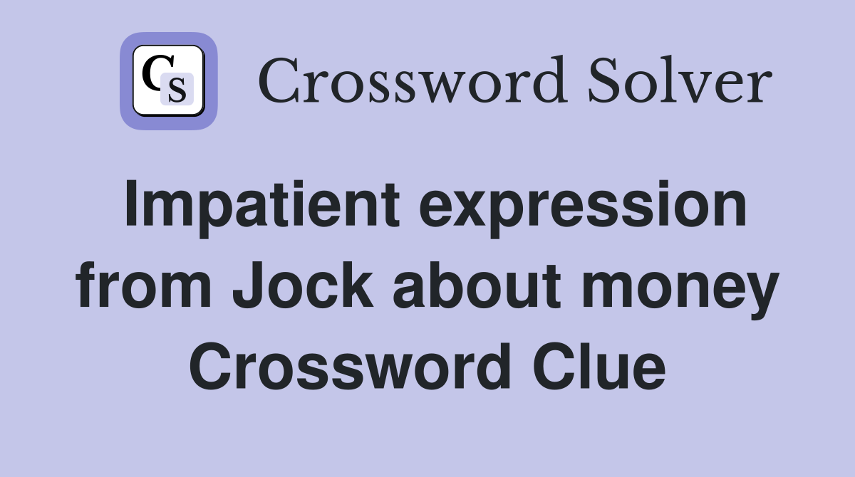 Impatient expression from Jock about money Crossword Clue