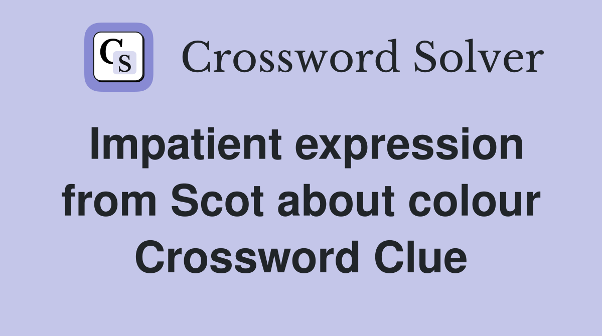 Impatient expression from Scot about colour Crossword Clue