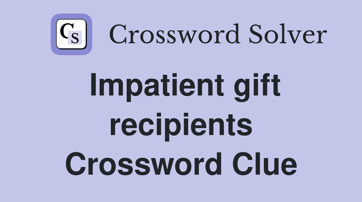 Impatient gift recipients Crossword Clue