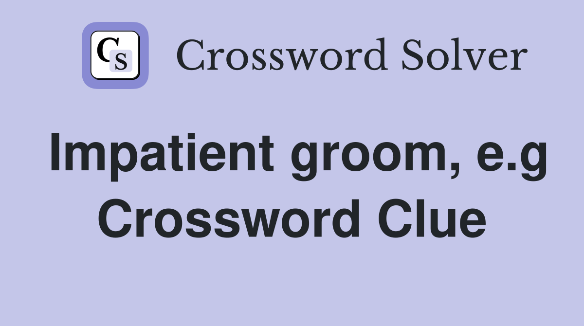 Impatient groom, e.g Crossword Clue