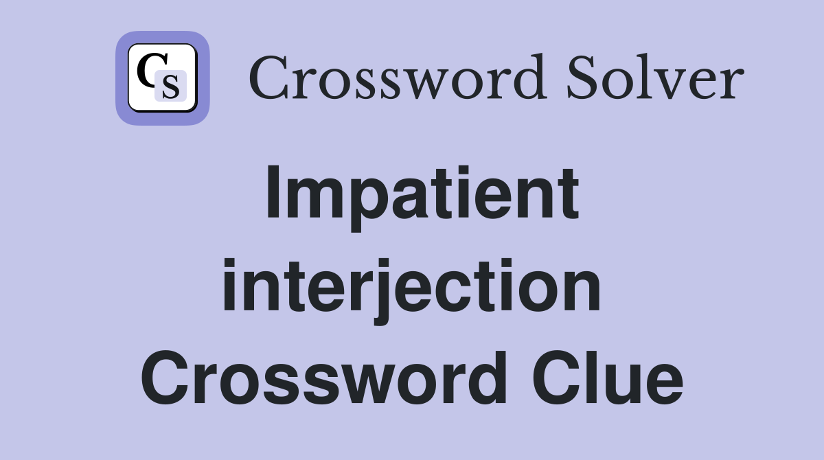 Impatient interjection Crossword Clue