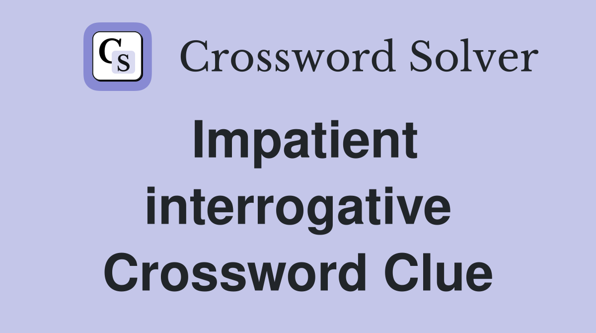 Impatient interrogative Crossword Clue