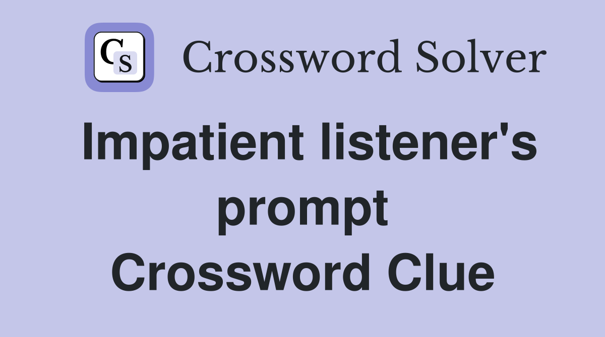 Impatient listener's prompt Crossword Clue