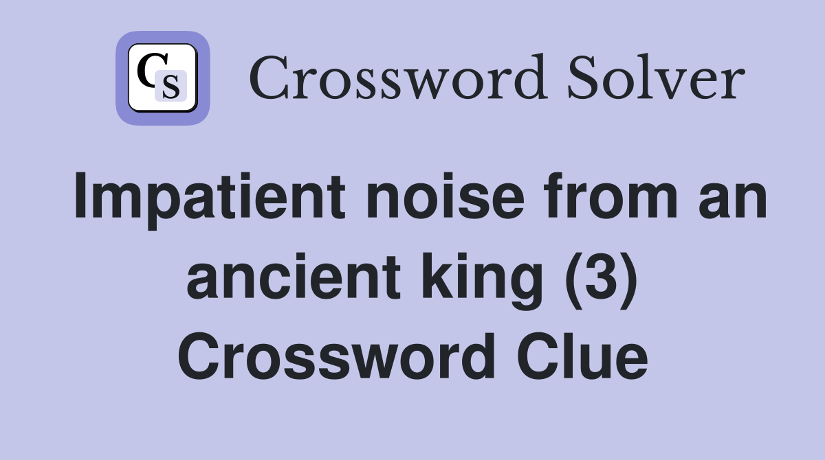 Impatient noise from an ancient king (3) Crossword Clue