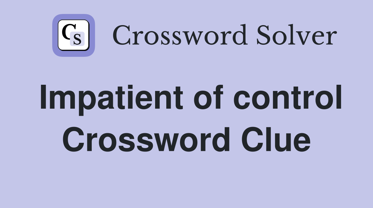 Impatient of control Crossword Clue