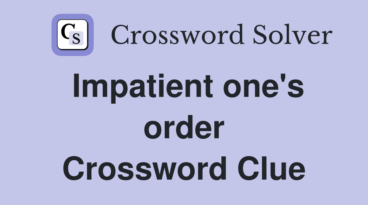 Impatient one's order Crossword Clue