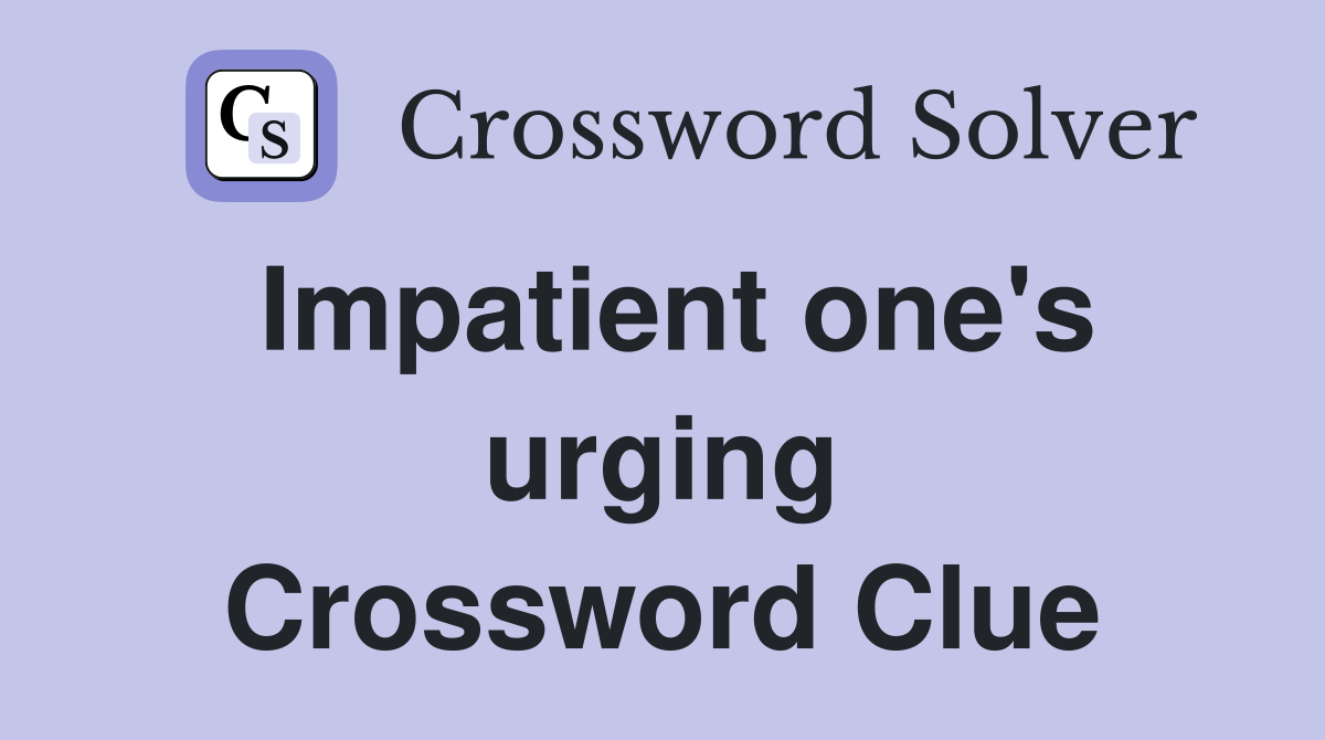 Impatient one's urging Crossword Clue