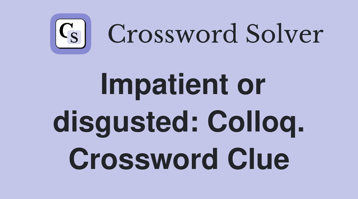 Impatient or disgusted: Colloq. Crossword Clue