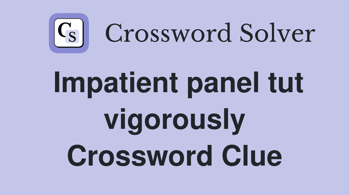Impatient panel tut vigorously Crossword Clue