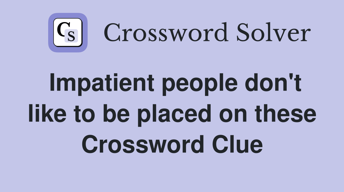 Impatient people don't like to be placed on these Crossword Clue