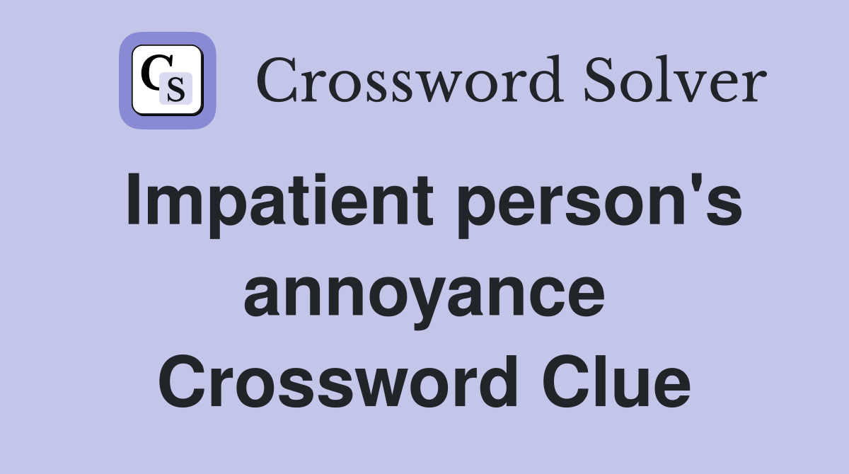 Impatient person's annoyance Crossword Clue