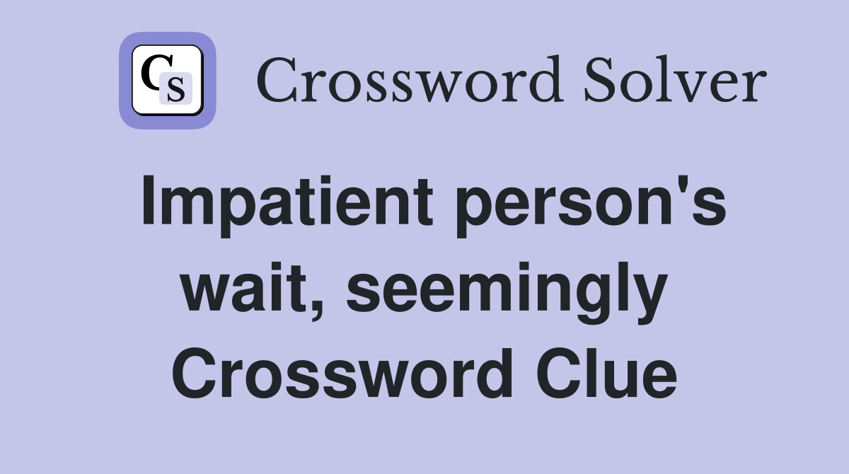 Impatient person's wait, seemingly Crossword Clue