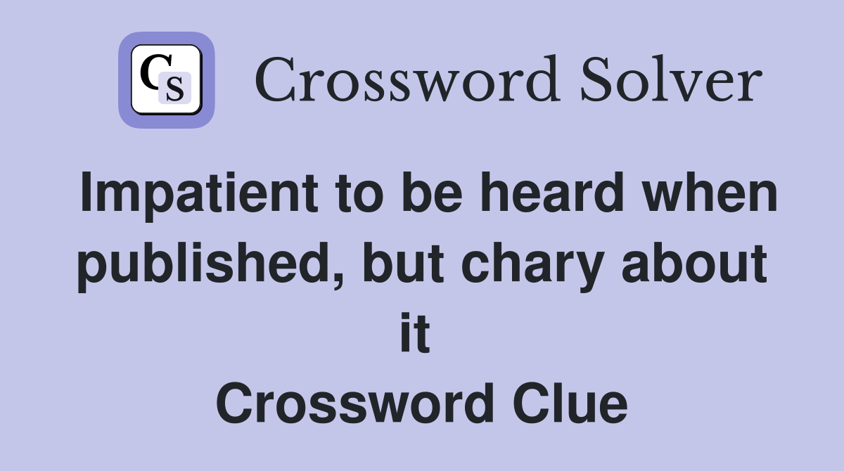 Impatient to be heard when published, but chary about it  Crossword Clue