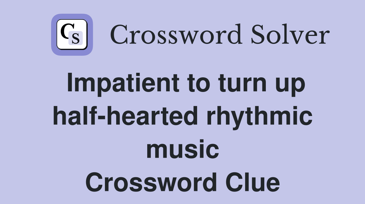Impatient to turn up half-hearted rhythmic music Crossword Clue
