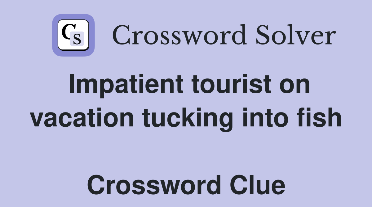Impatient tourist on vacation tucking into fish  Crossword Clue