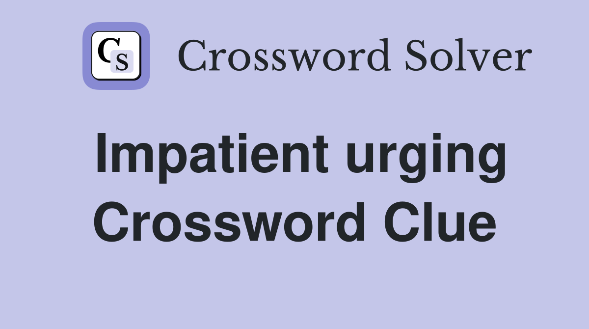 Impatient urging Crossword Clue
