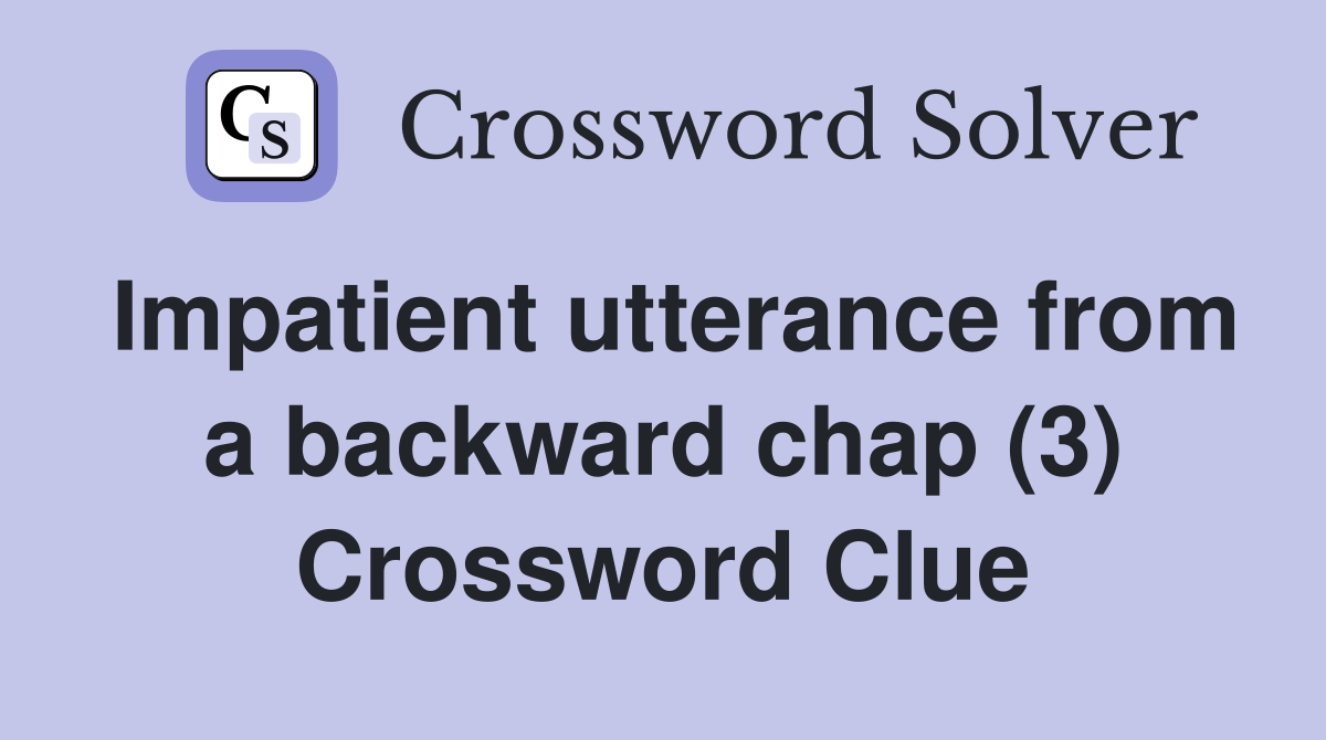 Impatient utterance from a backward chap (3) Crossword Clue