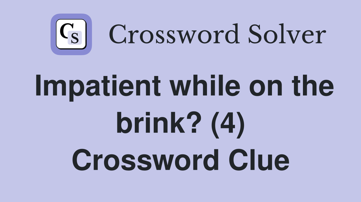 Impatient while on the brink? (4) Crossword Clue