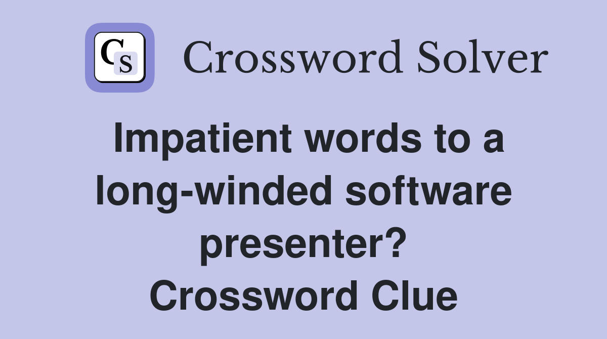 Impatient words to a long-winded software presenter? Crossword Clue