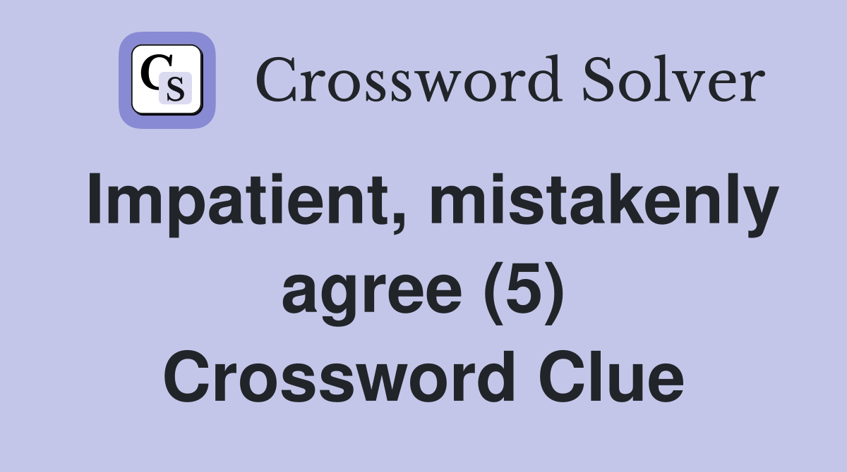 Impatient, mistakenly agree (5) Crossword Clue