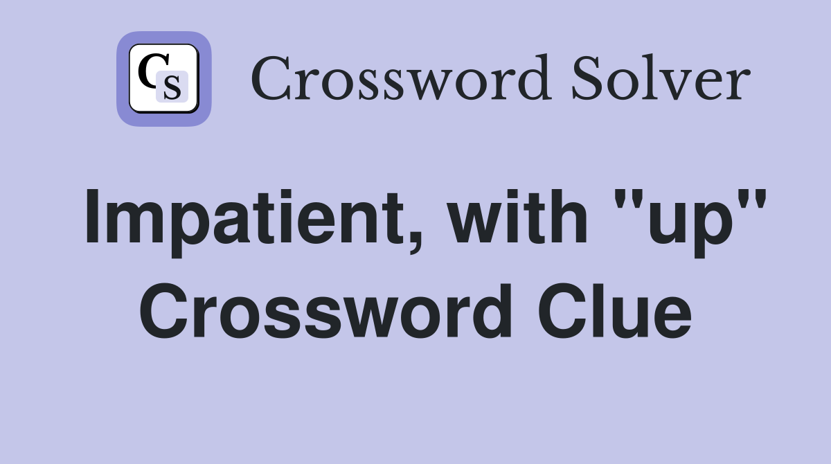 Impatient, with "up" Crossword Clue