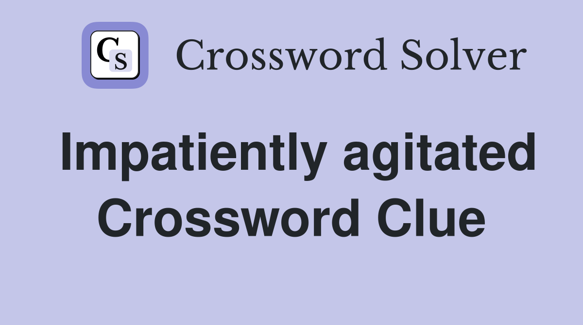 Impatiently agitated Crossword Clue