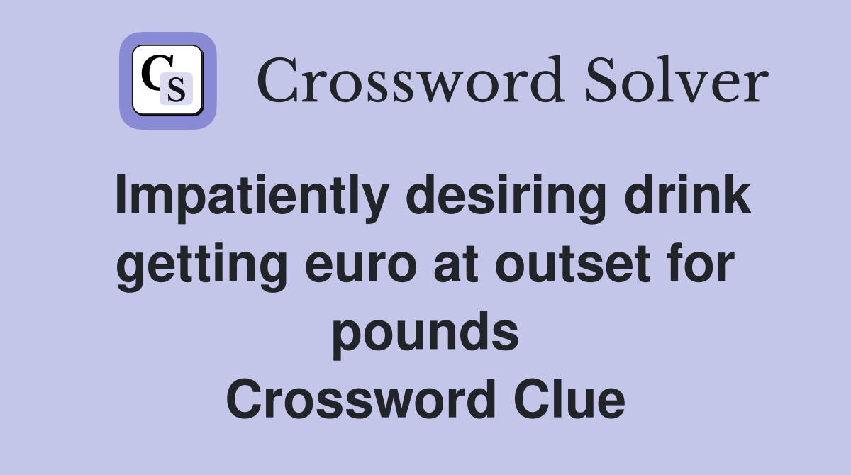 Impatiently desiring drink getting euro at outset for pounds Crossword Clue