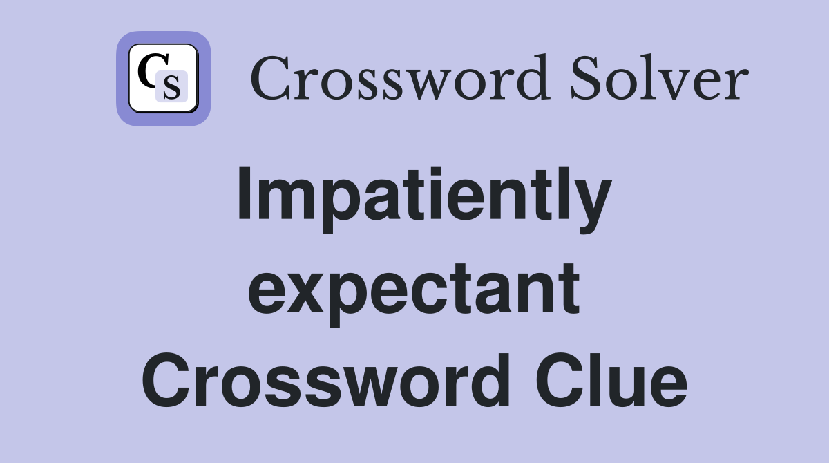 Impatiently expectant Crossword Clue