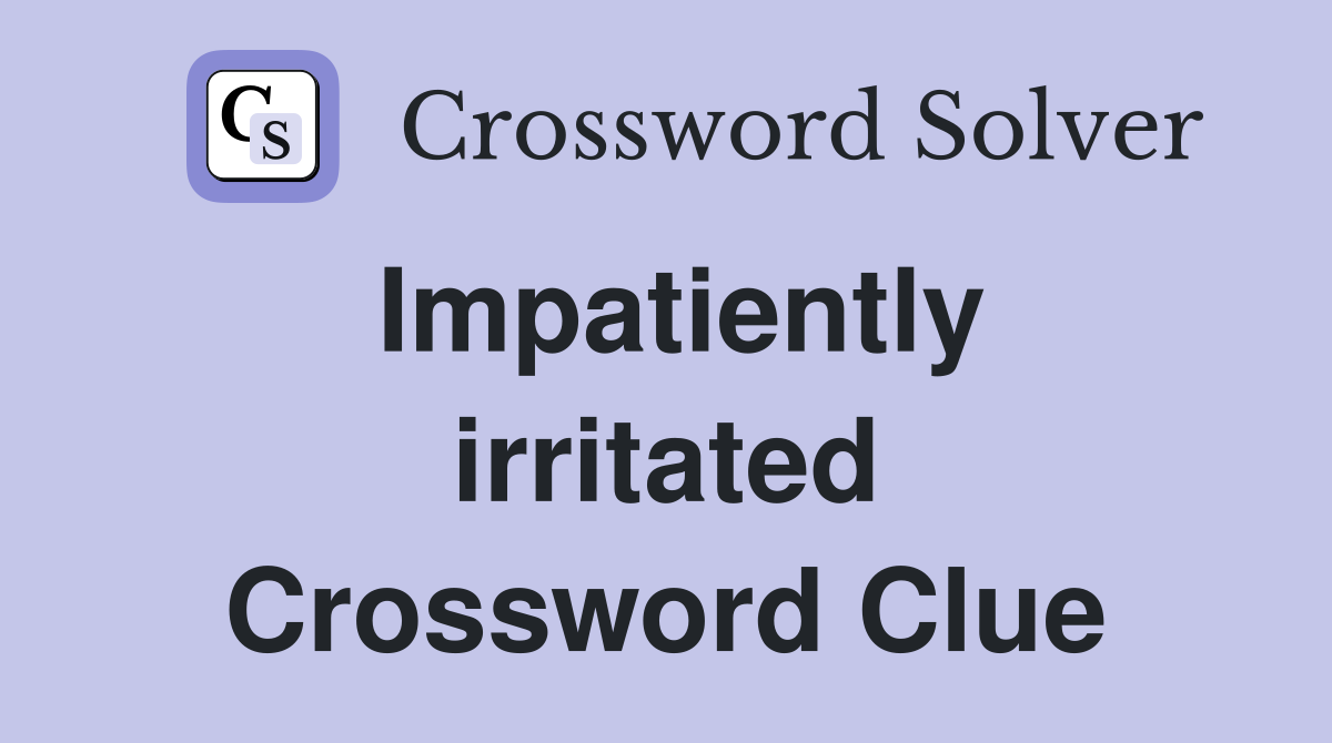 Impatiently irritated Crossword Clue