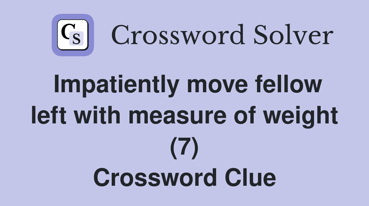Impatiently move fellow left with measure of weight (7) Crossword Clue