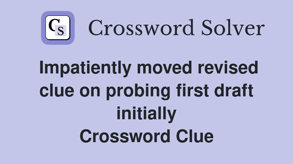 Impatiently moved revised clue on probing first draft initially Crossword Clue