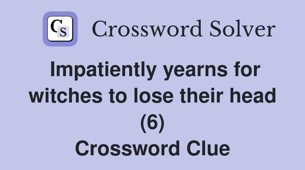 Impatiently yearns for witches to lose their head (6) Crossword Clue
