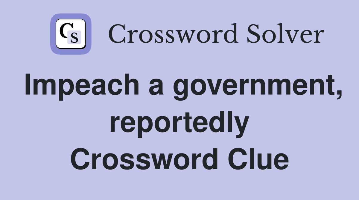 Impeach a government, reportedly Crossword Clue