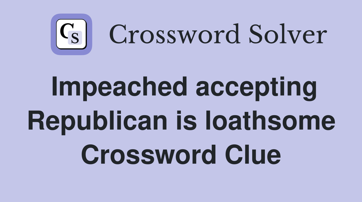 Impeached accepting Republican is loathsome Crossword Clue