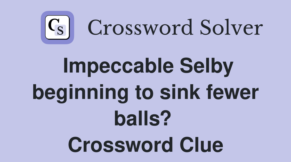 Impeccable Selby beginning to sink fewer balls?  Crossword Clue