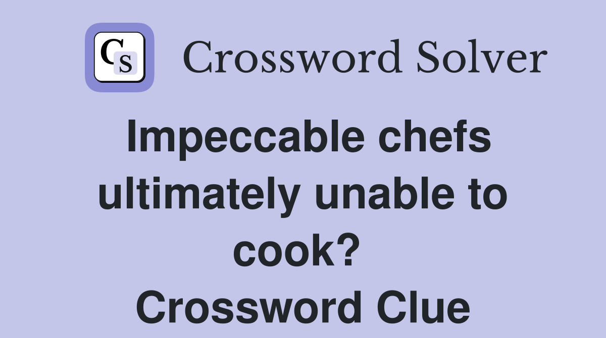 Impeccable chefs ultimately unable to cook?  Crossword Clue