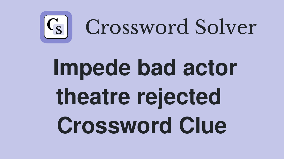 Impede bad actor theatre rejected  Crossword Clue